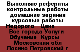 Выполняю рефераты, контрольные работы, домашние задания, курсовые работы. Недорого › Цена ­ 500 - Все города Услуги » Обучение. Курсы   . Московская обл.,Лосино-Петровский г.